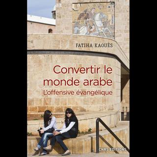 Couverture du livre "Convertir le monde arabe", écrit par Fatiha Kaouès. [CNRS - DR]