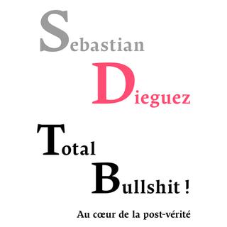 "Total Bullshit! Aux sources de la post-vérité" par Sebastian Dieguez. [Editions PUF]