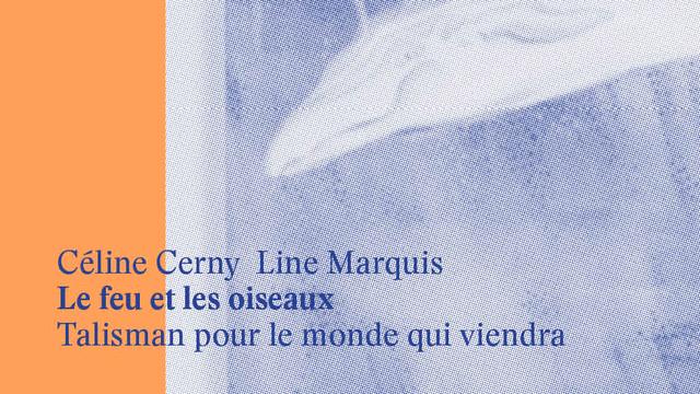 Céline Cerny et Line Marquis, "Le feu et les oiseaux, talisman pour le monde qui viendra". [Editions art&fiction]