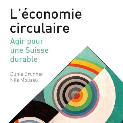 La couverture de l'ouvrage "L'économie circulaire: agir pour une Suisse durable" de Dunia Brunner et Nils Moussu, éditions Savoir Suisse. [epflpress.org - epflpress.org]