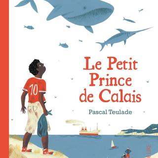 Le Petit Prince de Calais par Pascal Teulade [Illustration de Marie Mignot © Éditions La Joie de lire, 2016]